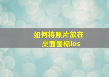 如何将照片放在桌面图标ios