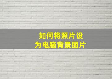 如何将照片设为电脑背景图片