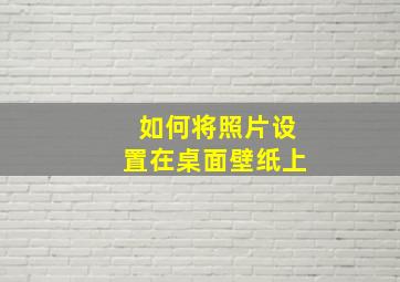 如何将照片设置在桌面壁纸上