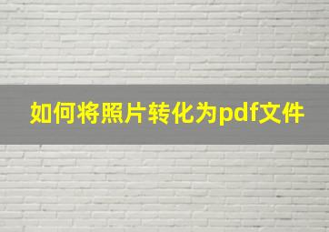 如何将照片转化为pdf文件