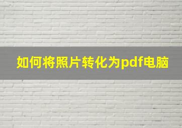 如何将照片转化为pdf电脑