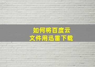 如何将百度云文件用迅雷下载