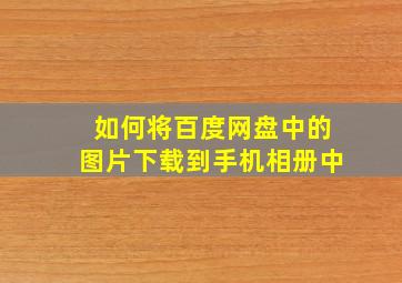 如何将百度网盘中的图片下载到手机相册中