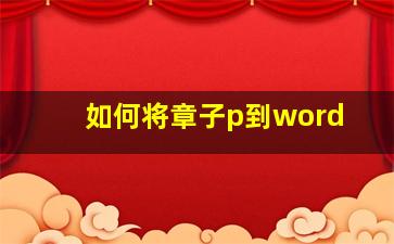 如何将章子p到word