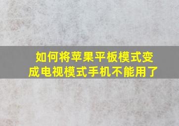 如何将苹果平板模式变成电视模式手机不能用了