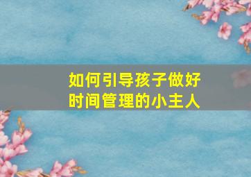 如何引导孩子做好时间管理的小主人