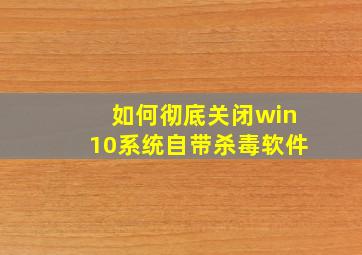 如何彻底关闭win10系统自带杀毒软件