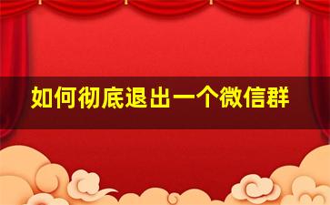 如何彻底退出一个微信群