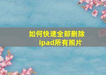 如何快速全部删除ipad所有照片