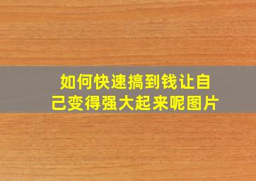 如何快速搞到钱让自己变得强大起来呢图片