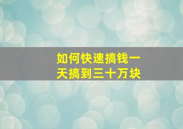 如何快速搞钱一天搞到三十万块