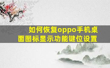 如何恢复oppo手机桌面图标显示功能键位设置