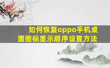 如何恢复oppo手机桌面图标显示顺序设置方法