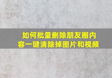 如何批量删除朋友圈内容一键清除掉图片和视频