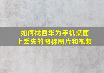 如何找回华为手机桌面上丢失的图标图片和视频