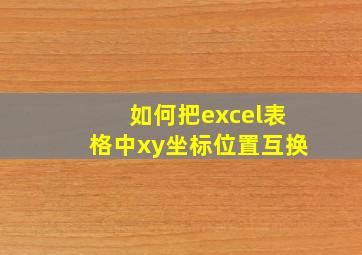 如何把excel表格中xy坐标位置互换