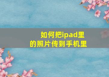 如何把ipad里的照片传到手机里