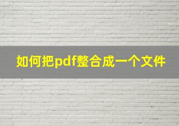 如何把pdf整合成一个文件