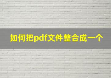 如何把pdf文件整合成一个