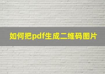 如何把pdf生成二维码图片