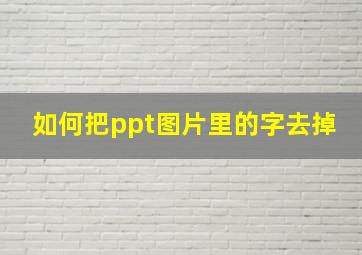 如何把ppt图片里的字去掉