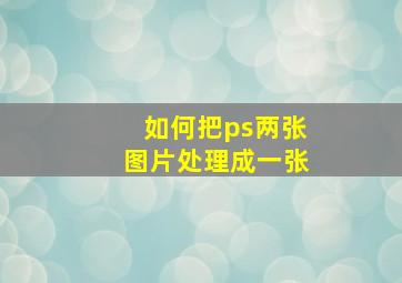 如何把ps两张图片处理成一张