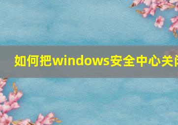 如何把windows安全中心关闭