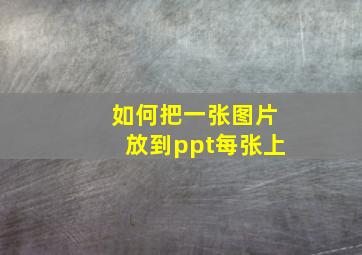 如何把一张图片放到ppt每张上