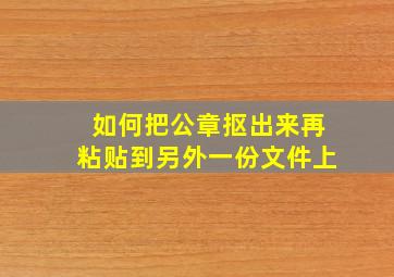 如何把公章抠出来再粘贴到另外一份文件上