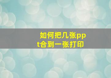 如何把几张ppt合到一张打印