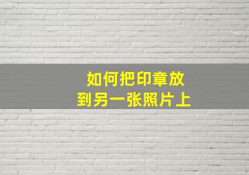 如何把印章放到另一张照片上