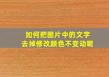 如何把图片中的文字去掉修改颜色不变动呢