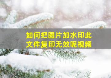 如何把图片加水印此文件复印无效呢视频