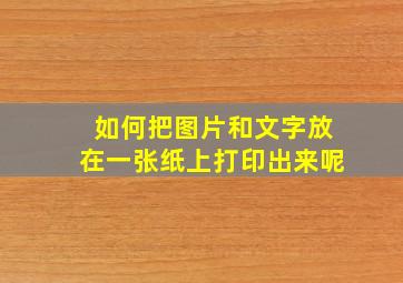 如何把图片和文字放在一张纸上打印出来呢