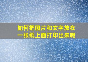 如何把图片和文字放在一张纸上面打印出来呢