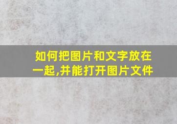 如何把图片和文字放在一起,并能打开图片文件