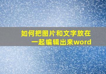 如何把图片和文字放在一起编辑出来word