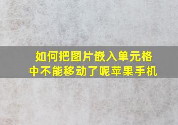 如何把图片嵌入单元格中不能移动了呢苹果手机