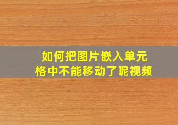 如何把图片嵌入单元格中不能移动了呢视频