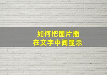 如何把图片插在文字中间显示