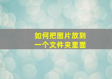 如何把图片放到一个文件夹里面