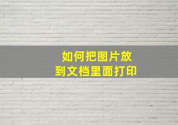 如何把图片放到文档里面打印