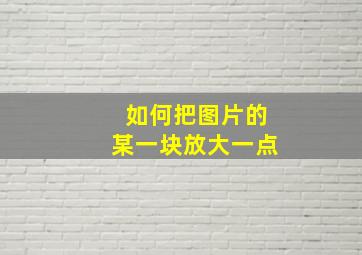 如何把图片的某一块放大一点