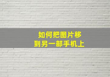 如何把图片移到另一部手机上