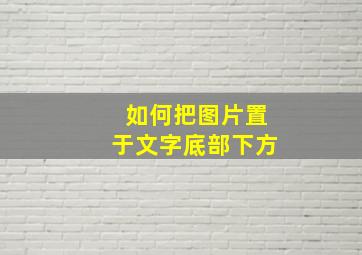 如何把图片置于文字底部下方