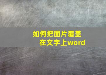 如何把图片覆盖在文字上word