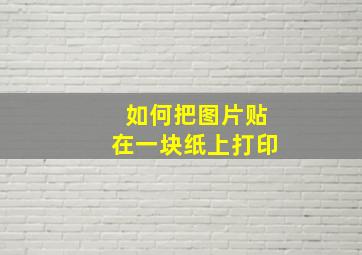 如何把图片贴在一块纸上打印