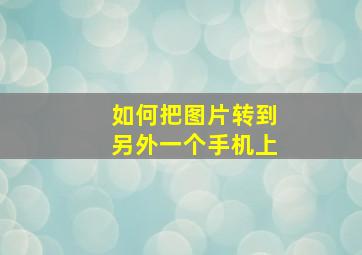 如何把图片转到另外一个手机上