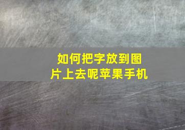 如何把字放到图片上去呢苹果手机