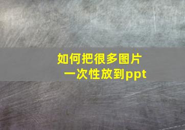 如何把很多图片一次性放到ppt